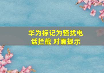 华为标记为骚扰电话拦截 对面提示